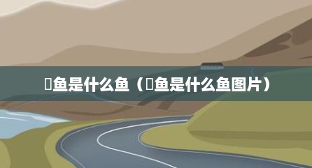 鮰鱼是什么鱼（鮰鱼是什么鱼图片）