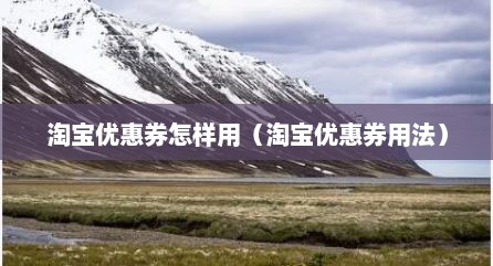 淘宝优惠券怎样用（淘宝优惠券用法）