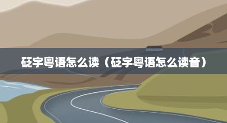 砭字粤语怎么读（砭字粤语怎么读音）