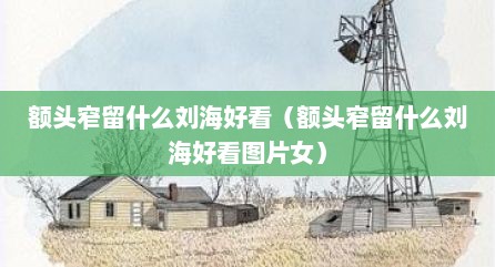 额头窄留什么刘海好看（额头窄留什么刘海好看图片女）