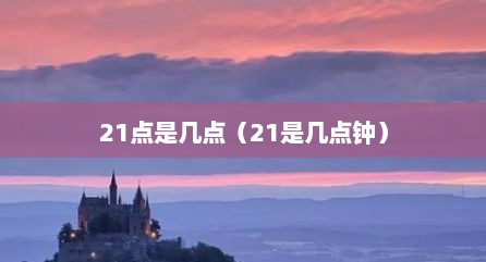 21点是几点（21是几点钟）