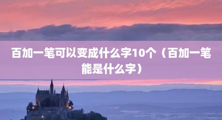 百加一笔可拟变成什么字10个（百加一笔能是什么字）