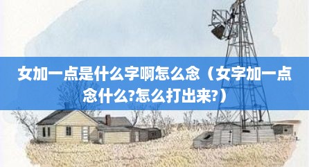 女加一点是什么字啊怎么念（女字加一点念什么?怎么打出来?）