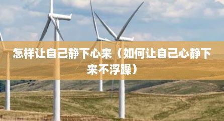 怎样让自己静下心来（如何让自己心静下来不浮躁）