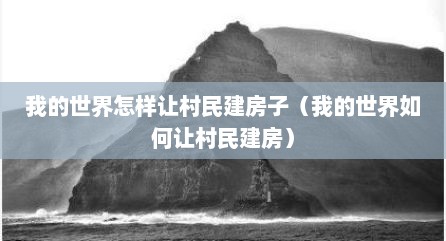 我的世界怎样让村民建房子（我的世界如何让村民建房）