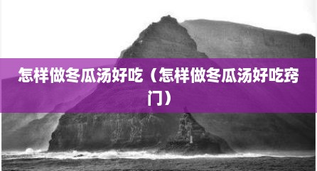 怎样做冬瓜汤好吃（怎样做冬瓜汤好吃窍门）