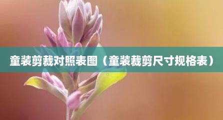 童装剪裁对照表图（童装裁剪尺寸规格表）