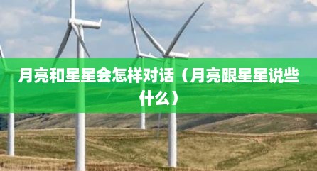 月亮和星星会怎样对话（月亮跟星星说些什么）