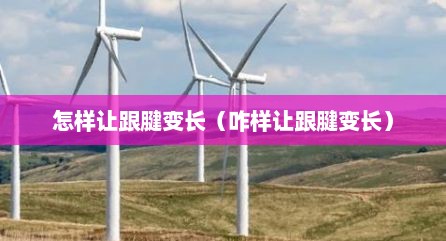怎样让跟腱变长（咋样让跟腱变长）