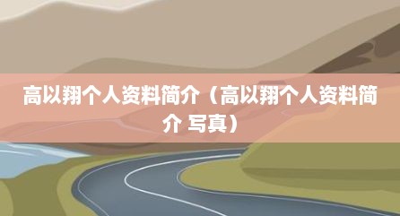 高以翔个人资料简介（高以翔个人资料简介 写真）