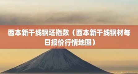 西本新干线钢坯指数（西本新干线钢材每日报价行情地图）