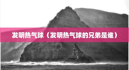 发明热气球（发明热气球的兄弟是谁）