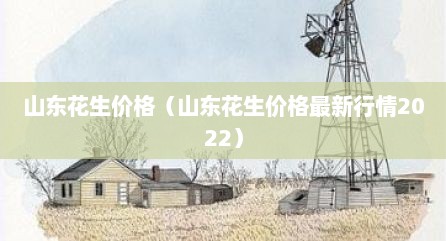 山东花生价格（山东花生价格最新行情2022）