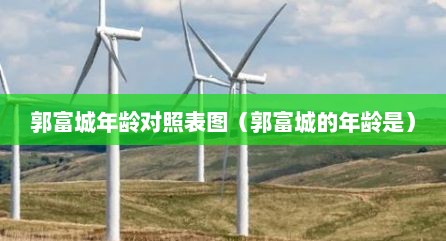 郭富城年龄对照表图（郭富城的年龄是）