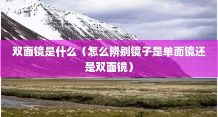 双面镜是什么（怎么辨别镜子是单面镜还是双面镜）