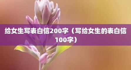 给女生写表白信200字（写给女生的表白信100字）