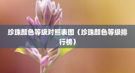 珍珠颜色等级对照表图（珍珠颜色等级排行榜）