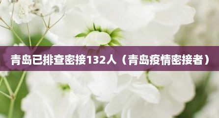 青岛已排查密接132人（青岛疫情密接者）
