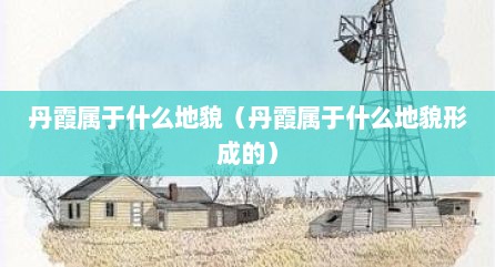 丹霞属于什么地貌（丹霞属于什么地貌形成的）