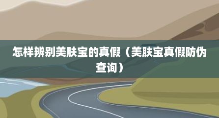 怎样辨别美肤宝的真假（美肤宝真假防伪查询）