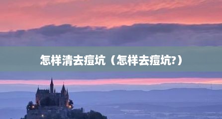 怎样清去痘坑（怎样去痘坑?）