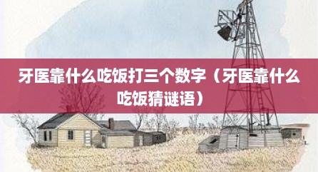 牙医靠什么吃饭打三个数字（牙医靠什么吃饭猜谜语）