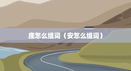 座怎么组词（安怎么组词）