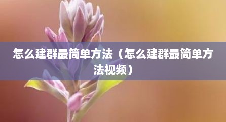 怎么建群最简单方法（怎么建群最简单方法视频）