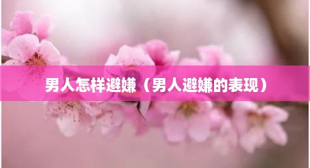 男人怎样避嫌（男人避嫌的表现）