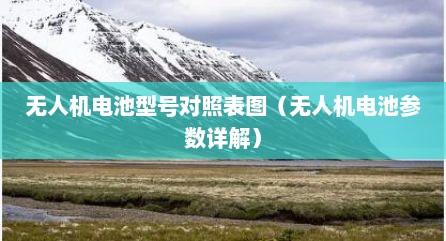 无人机电池型号对照表图（无人机电池参数详解）