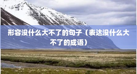 形容没什么大不了的句子（表达没什么大不了的成语）