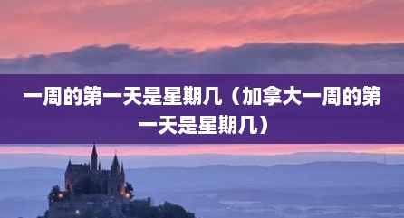 一周的第一天是星期几（加拿大一周的第一天是星期几）