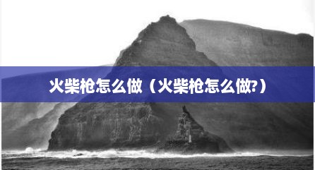 火柴枪怎么做（火柴枪怎么做?）