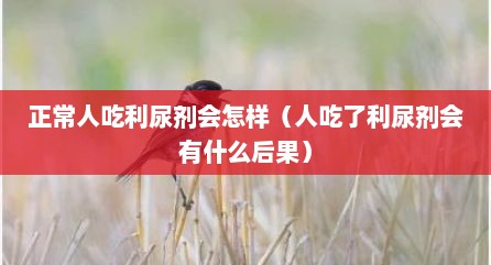 正常人吃利尿剂会怎样（人吃了利尿剂会有什么后果）