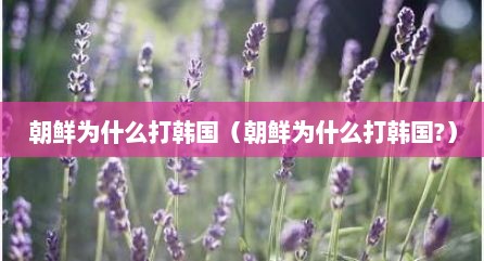朝鲜为什么打韩国（朝鲜为什么打韩国?）