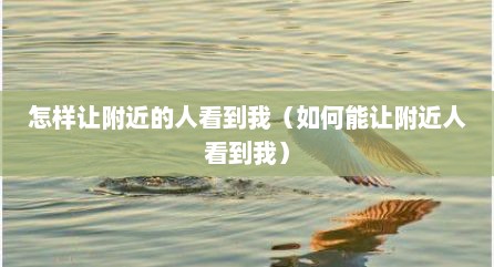 怎样让附近的人看到我（如何能让附近人看到我）