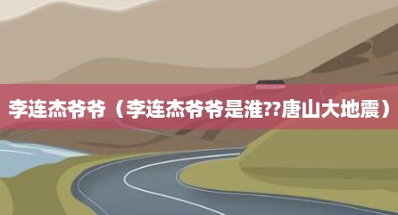 李连杰爷爷（李连杰爷爷是淮??唐山大地震）