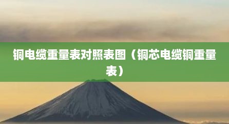 铜电缆重量表对照表图（铜芯电缆铜重量表）
