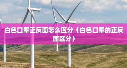 白色口罩正反面怎么区分（白色口罩的正反面区分）