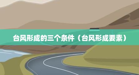 台风形成的三个条件（台风形成要素）