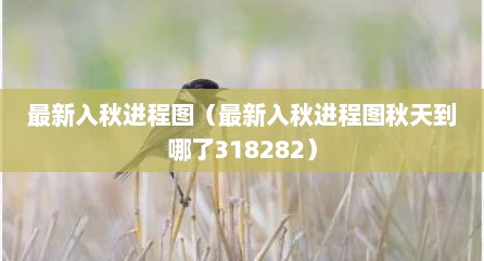 最新入秋进程图（最新入秋进程图秋天到哪予318282）