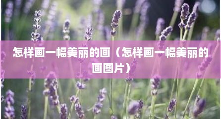 怎样画一幅美丽的画（怎样画一幅美丽的画图片）