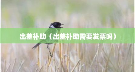 出差补助（出差补助需要发票吗）