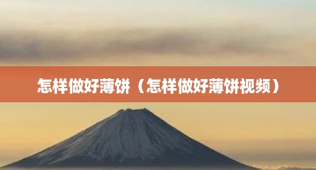 怎样做好薄饼（怎样做好薄饼视频）