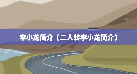 李小龙简介（二人转李小龙简介）