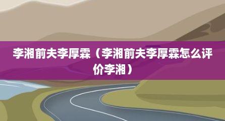 李湘前夫李厚霖（李湘前夫李厚霖怎么评价李湘）