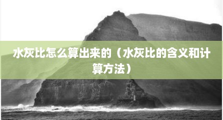 水灰比怎么算出来的（水灰比的含义和计算方法）