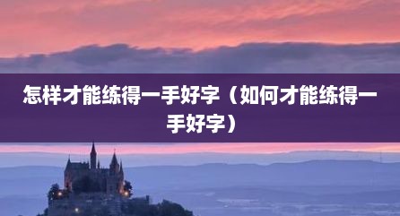 怎样才能练得一手好字（如何才能练得一手好字）