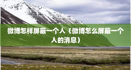 微博怎样屏蔽一个人（微博怎么屏蔽一个人的消息）