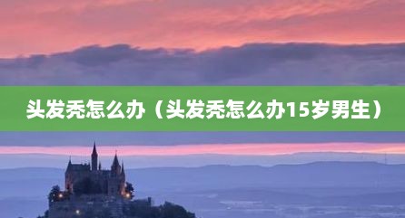 头发秃怎么办（头发秃怎么办15岁男生）
